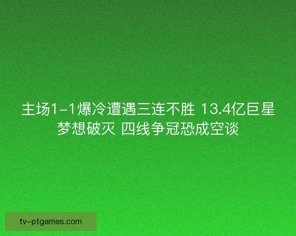 主场1-1爆冷遭遇三连不胜 13.4亿巨星梦想破灭 四线争冠恐成空谈
